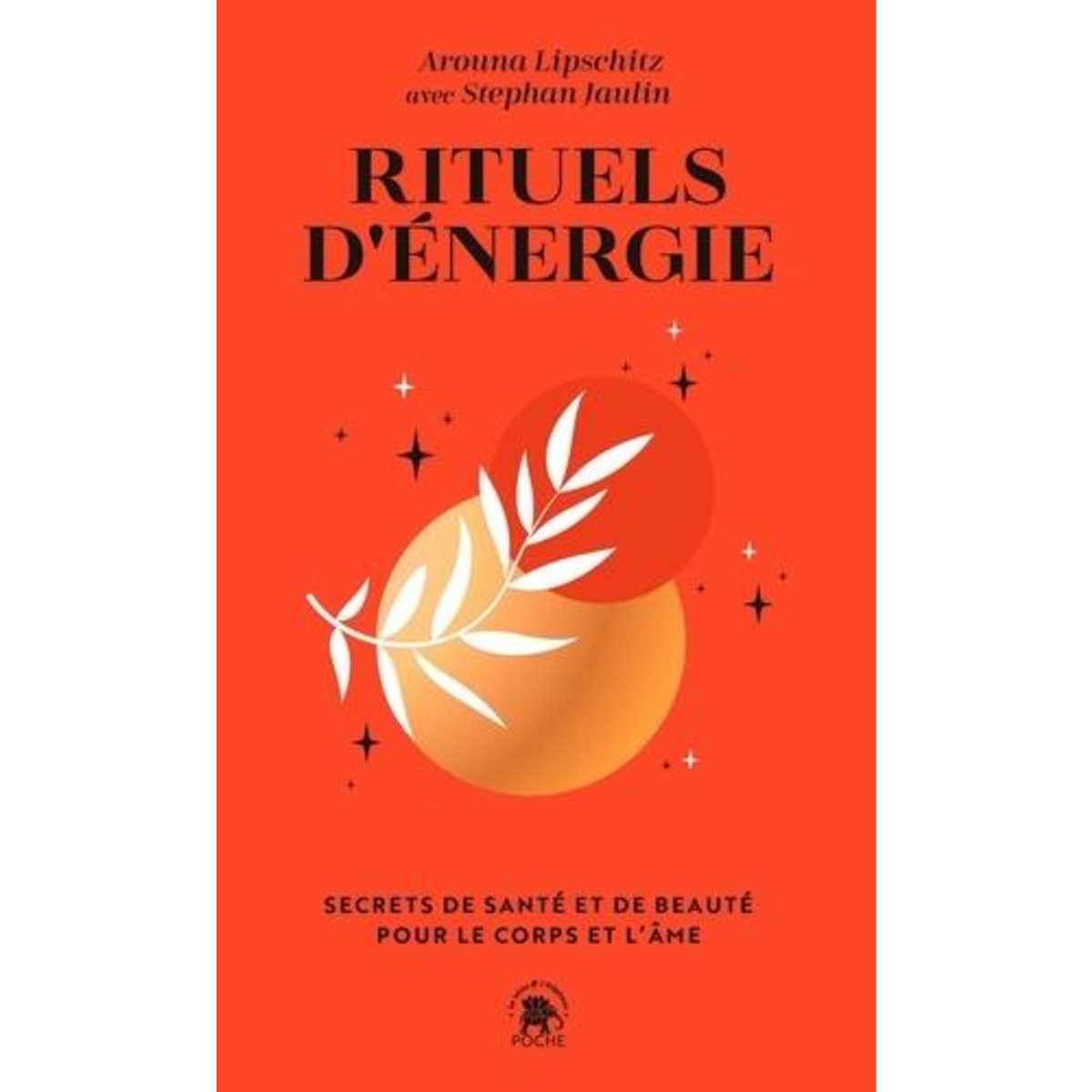RITUELS D'ENERGIE. SECRETS DE SANTE ET DE BEAUTE POUR LE CORPS ET L'AME, Lipschitz Arouna