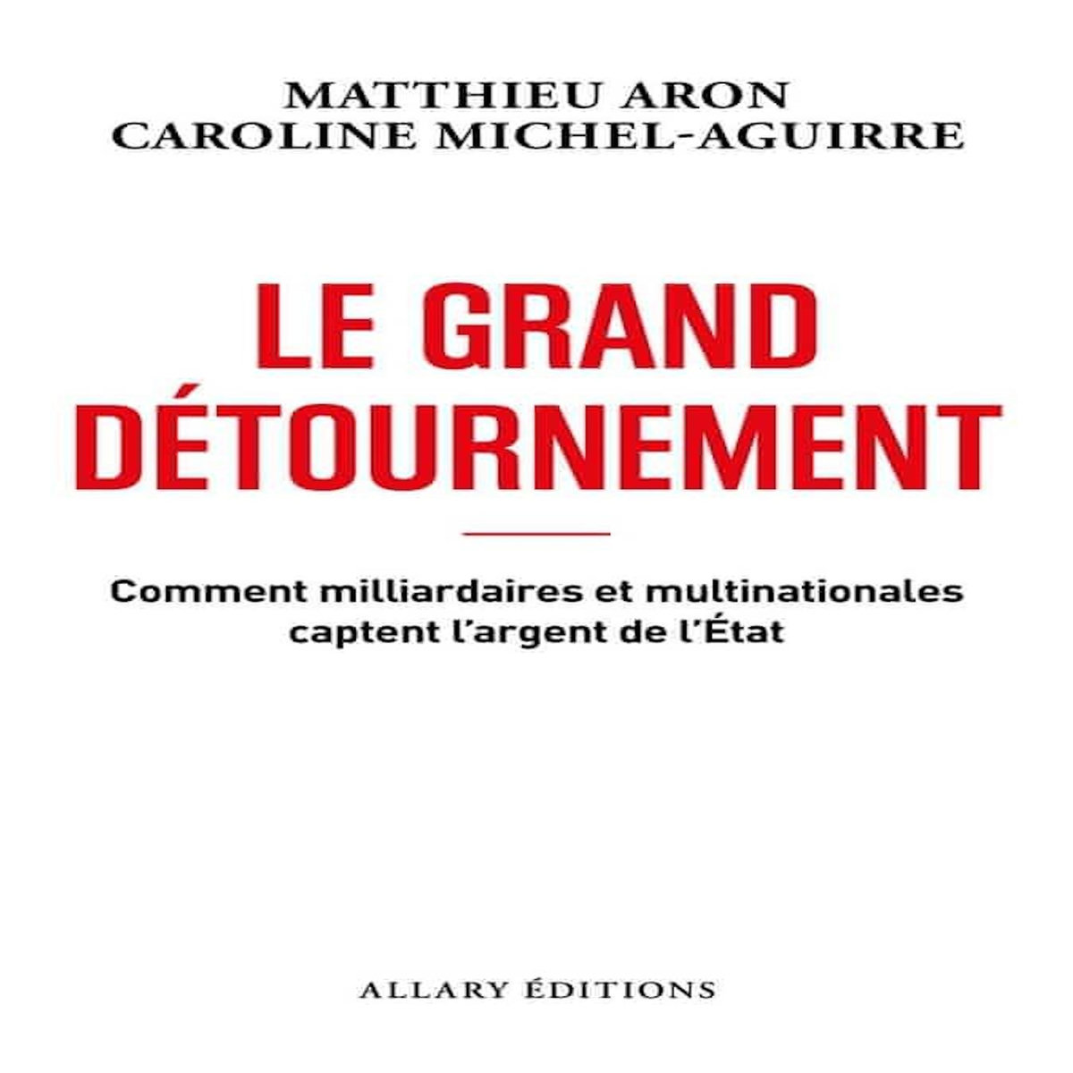 LE GRAND DETOURNEMENT. COMMENT MILLIARDAIRES ET MULTINATIONALES CAPTENT L'ARGENT DE L'ETAT, Aron Matthieu