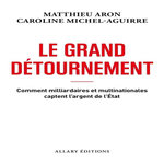 LE GRAND DETOURNEMENT. COMMENT MILLIARDAIRES ET MULTINATIONALES CAPTENT L'ARGENT DE L'ETAT, Aron Matthieu