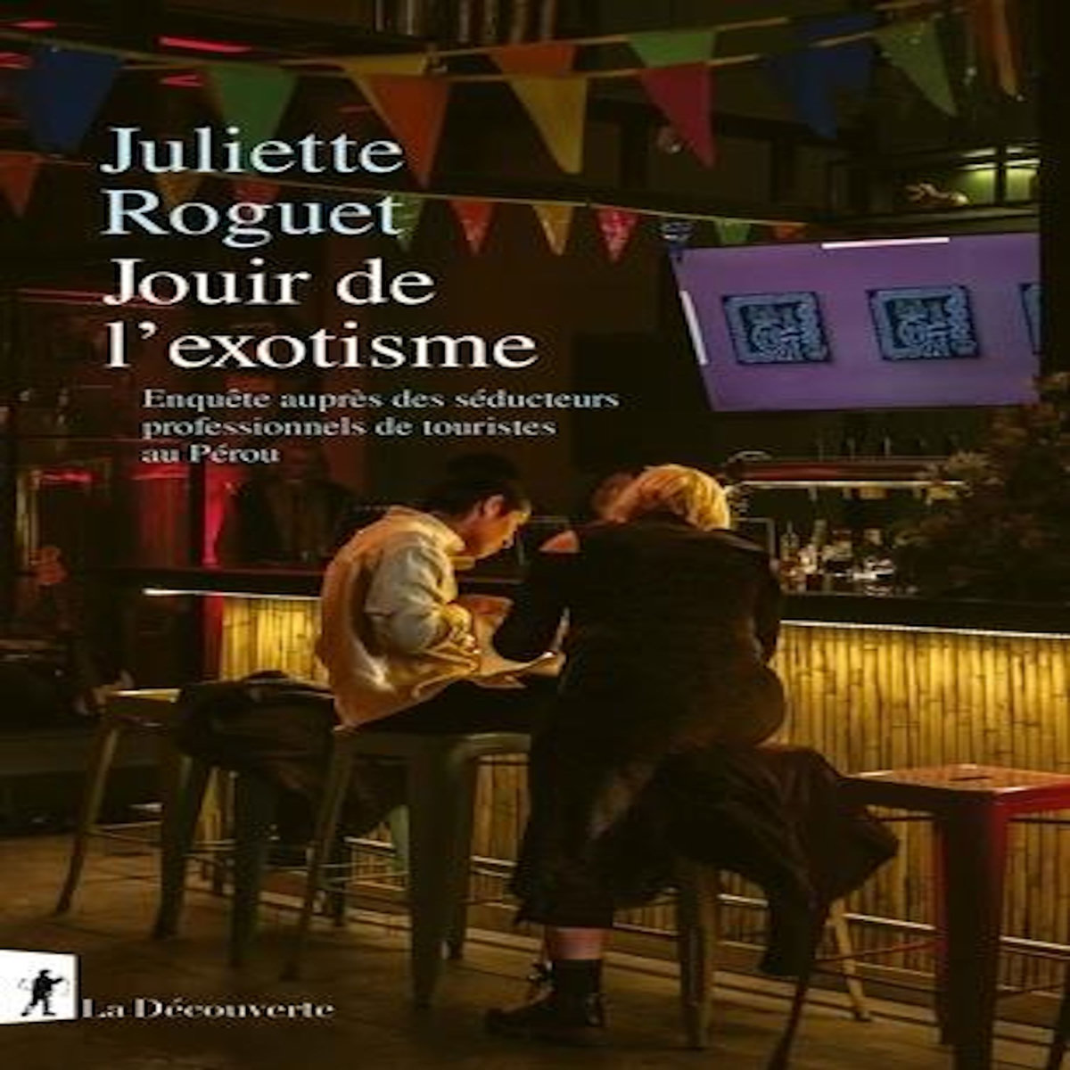 JOUIR DE L'EXOTISME. ENQUETE SUR LES SEDUCTEURS PROFESSIONNELS DE TOURISTE AU PEROU, Roguet Juliette