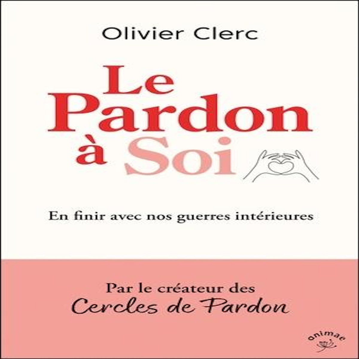 LE PARDON A SOI. EN FINIR AVEC NOS GUERRES INTERIEURES, Clerc Olivier