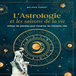L'ASTROLOGIE ET LES SAISONS DE LA VIE. UTILISER LES PLANETES POUR TRAVERSER LES MOMENTS CLES, Parent Melanie