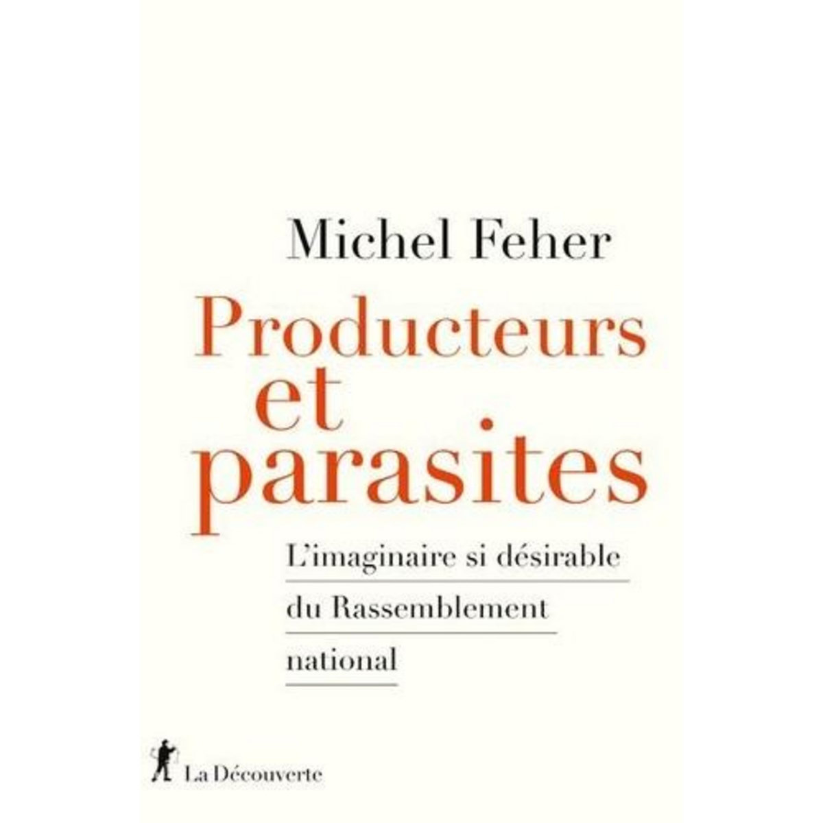PRODUCTEURS ET PARASITES. L'IMAGINAIRE SI DESIRABLE DU RASSEMBLEMENT NATIONAL, Feher Michel