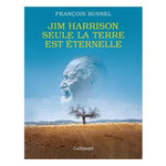 JIM HARRISON. SEULE LA TERRE EST ETERNELLE, Busnel François