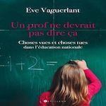 UN PROF NE DEVRAIT PAS DIRE CA... CHOSES VUES ET CHOSES TUES DANS L'EDUCATION NATIONALE, Vaguerlant Eve