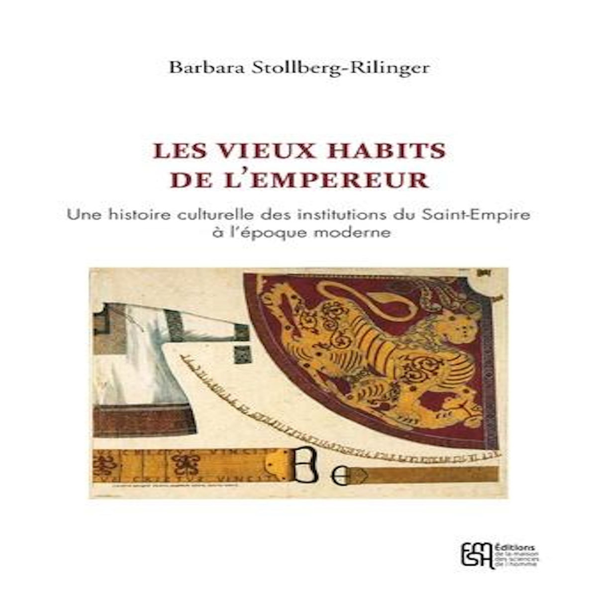 LES VIEUX HABITS DE L'EMPEREUR. UNE HISTOIRE CULTURELLE DES INSTITUTIONS DU SAINT-EMPIRE A L'EPOQUE MODERNE, Stollberg-Rilinger Barbara