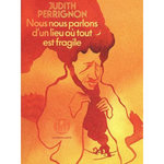 NOUS NOUS PARLONS D'UN LIEU OU TOUT EST FRAGILE, Perrignon Judith