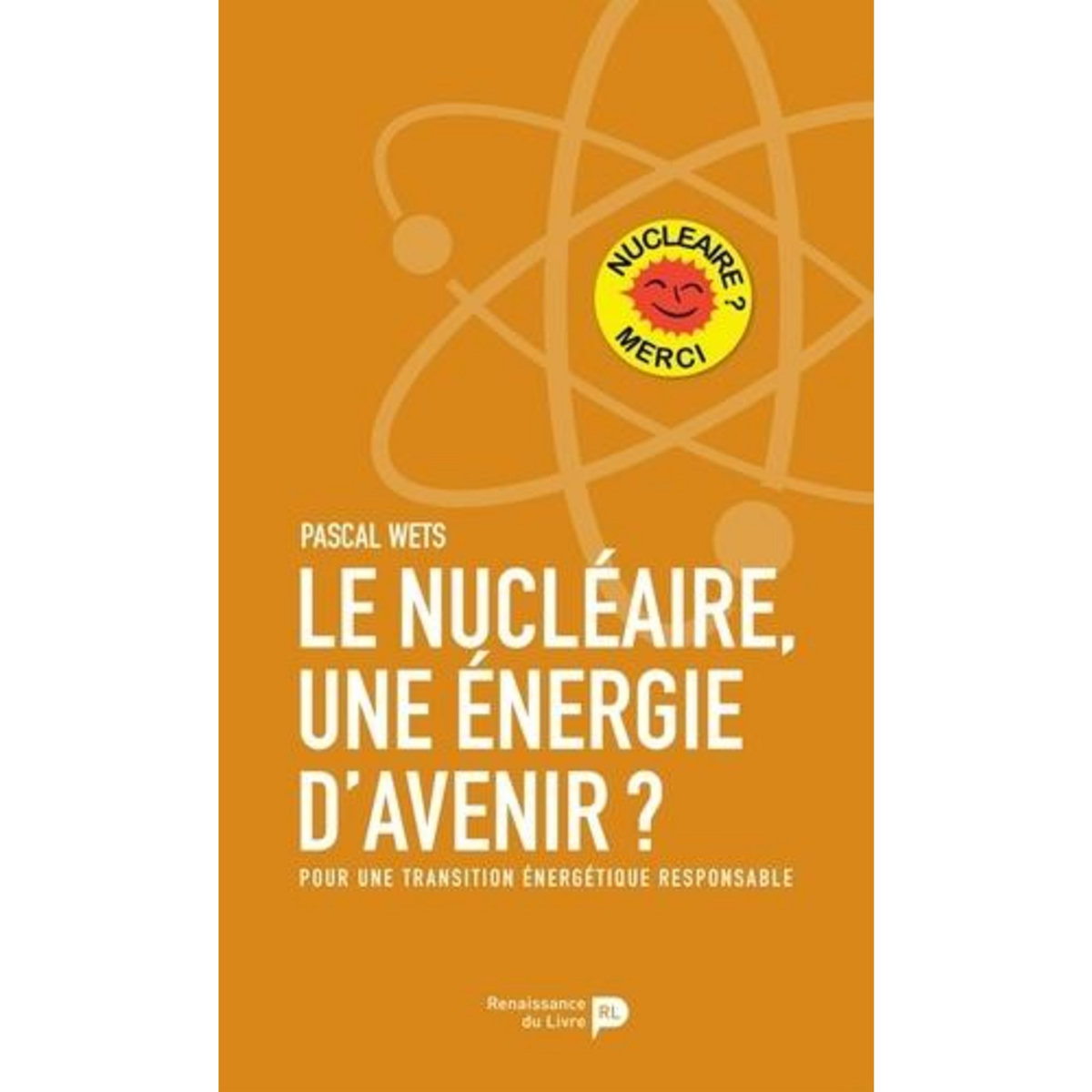 LE NUCLEAIRE, UNE ENERGIE D'AVENIR ? POUR UNE TRANSITION ENERGETIQUE RESPONSABLE, Wets Pascal