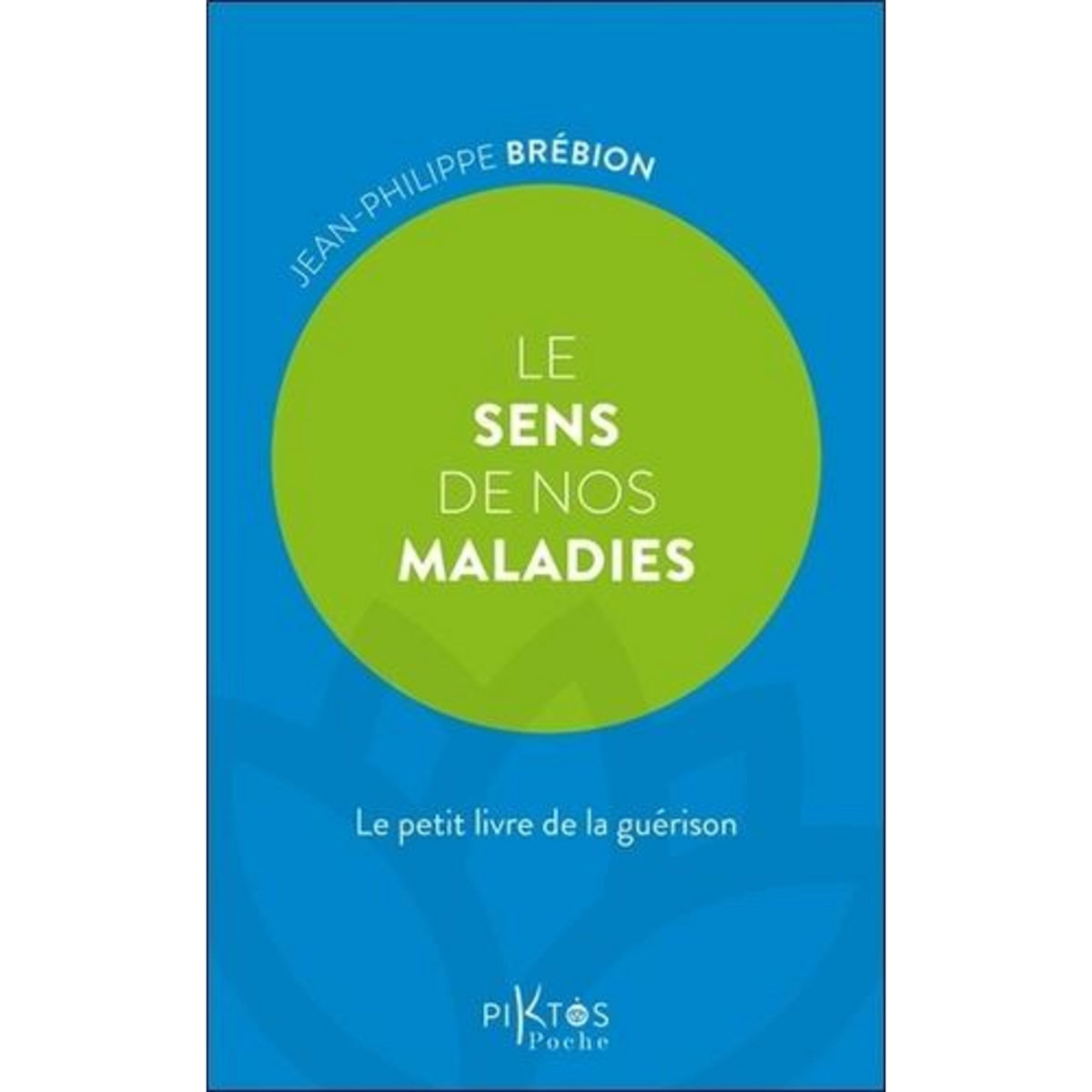 LE SENS DE NOS MALADIES. LE PETIT LIVRE DE LA GUERISON, Brébion Jean-Philippe