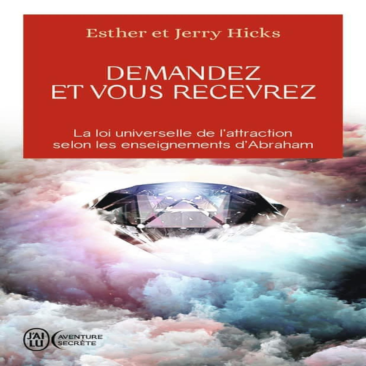 DEMANDEZ ET VOUS RECEVREZ. LES LOIS DE L'ATTRACTION ET DE LA MANIFESTATION SELON L'ENSEIGNEMENT D'ABRAHAM, Hicks Esther