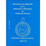 FAVORISER SES OBJECTIFS PAR LA PUISSANCE VIBRATOIRE DES ONDES DE FORME. UTILISATION A LA PORTEE DE TOUS, Florek Josy