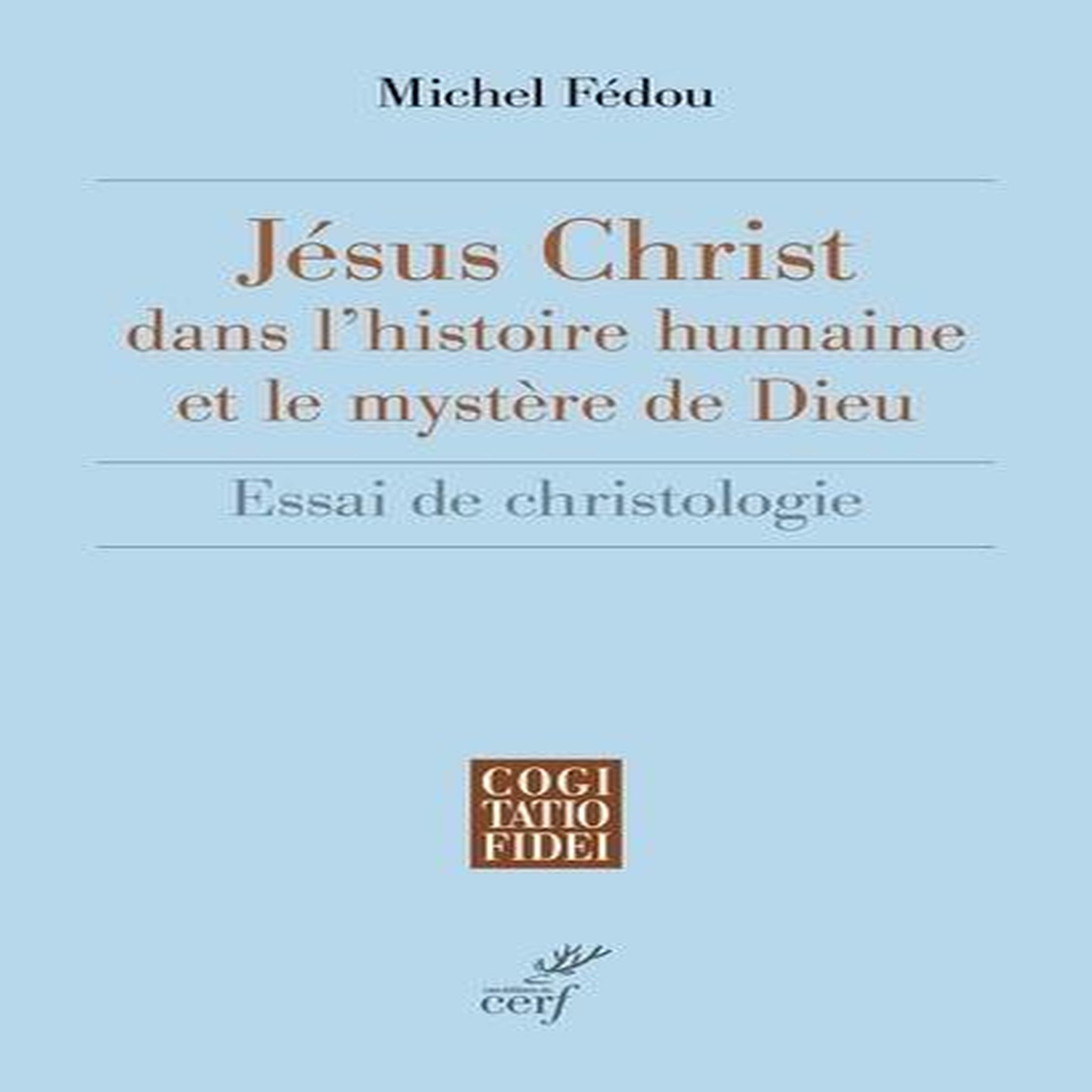 JESUS-CHRIST DANS L'HISTOIRE HUMAINE ET LE MYSTERE DE DIEU. ESSAI DE CHRISTOLOGIE, Fédou Michel