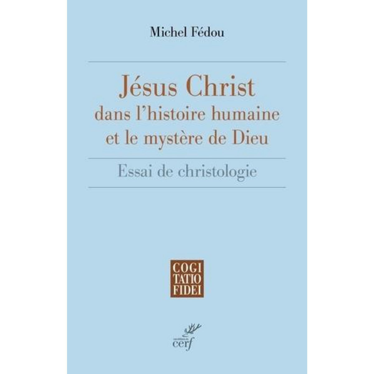 JESUS-CHRIST DANS L'HISTOIRE HUMAINE ET LE MYSTERE DE DIEU. ESSAI DE CHRISTOLOGIE, Fédou Michel