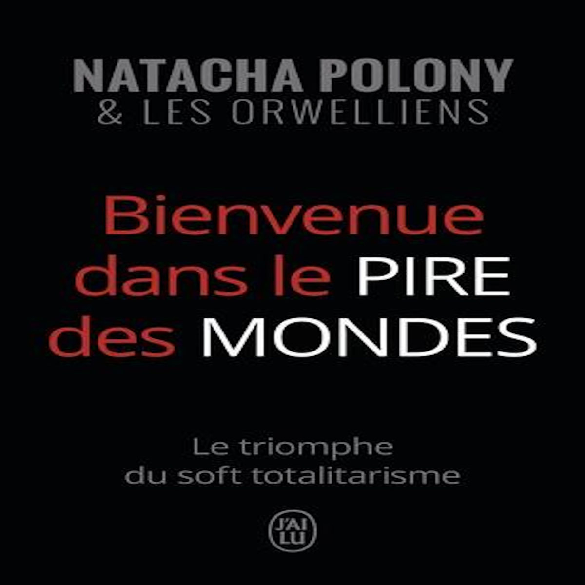 BIENVENUE DANS LE PIRE DES MONDES. LE TRIOMPHE DU SOFT TOTALITARISME, Polony Natacha