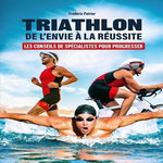 TRIATHLON : DE L'ENVIE A LA REUSSITE. LES CONSEILS DE SPECIALISTES POUR PROGRESSER, Poirier Frédéric