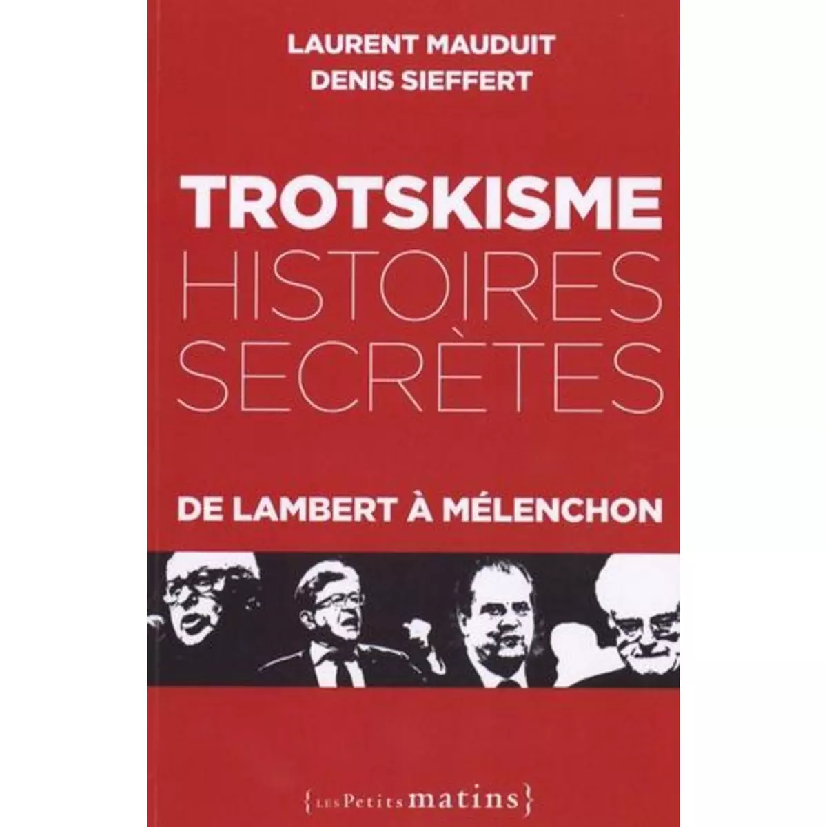  TROTSKISME, HISTOIRES SECRETES. DE LAMBERT A MELENCHON, Mauduit Laurent
