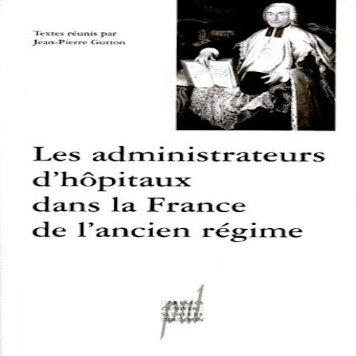 LES ADMINISTRATEURS D'HOPITAUX DANS LA FRANCE DE L'ANCIEN REGIME. ACTES DES TABLES RONDES DES 12 DECEMBRE 1997 ET 20 MARS 1998, -