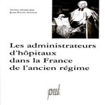 LES ADMINISTRATEURS D'HOPITAUX DANS LA FRANCE DE L'ANCIEN REGIME. ACTES DES TABLES RONDES DES 12 DECEMBRE 1997 ET 20 MARS 1998, -