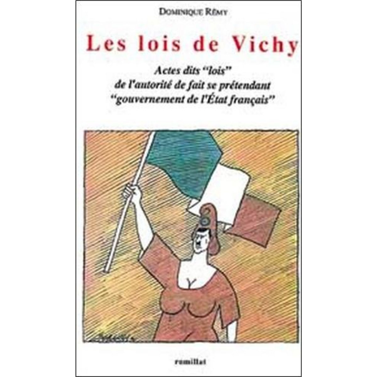 LES LOIS DE VICHY. ACTES DITS LOIS DE L'AUTORITE DE FAIT SE PRETENDANT GOUVERNEMENT DE L'ÉTAT FRANCAIS, Remy Dominique