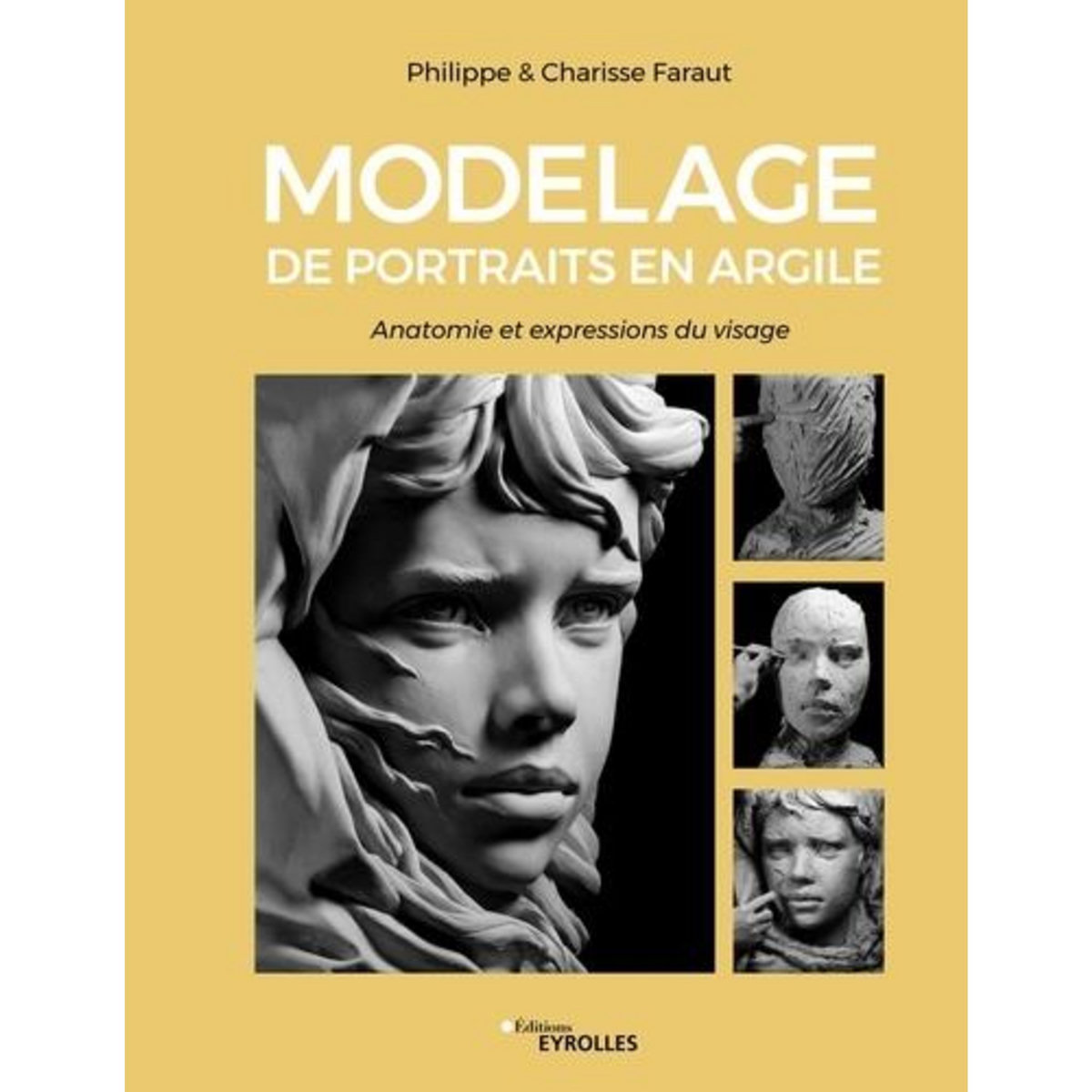 MODELAGE DE PORTRAITS EN ARGILE. ANATOMIE ET EXPRESSIONS DU VISAGE, Faraut Philippe