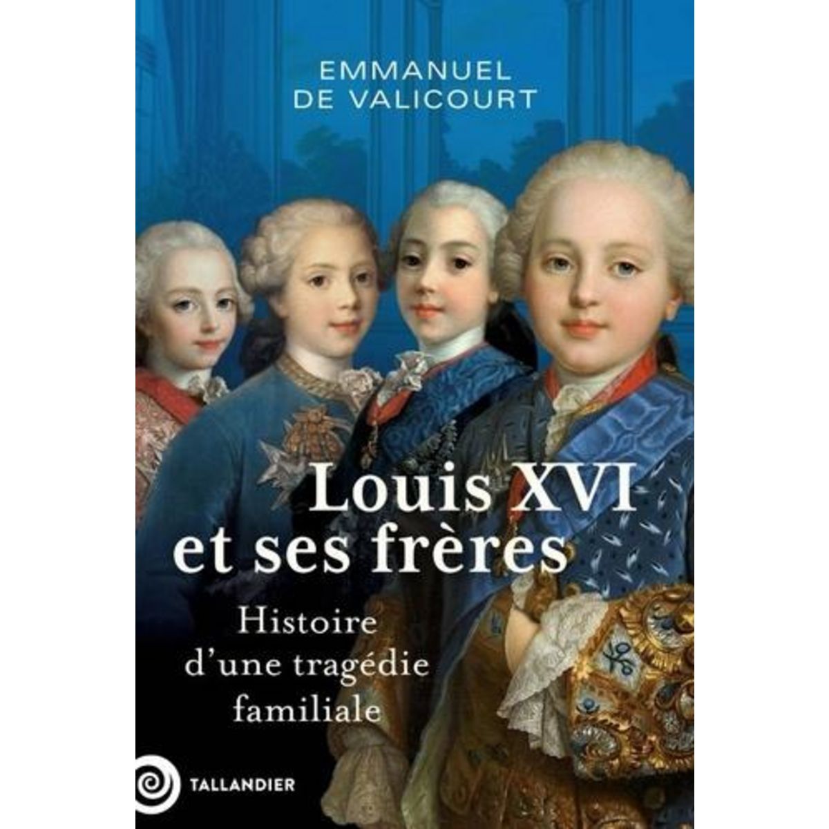 LOUIS XVI ET SES FRERES. HISTOIRE D'UNE TRAGEDIE FAMILIALE, Valicourt Emmanuel de