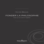 FONDER LA PHILOSOPHIE. ESSAI SUR LE SYSTEME HEGELIEN, Béguin Victor