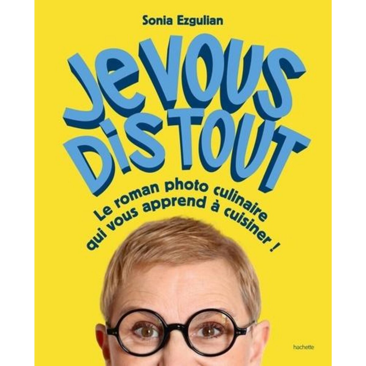 JE VOUS DIS TOUT. LE ROMAN PHOTO CULINAIRE QUI VOUS APPREND A CUISINER !, Ezgulian Sonia