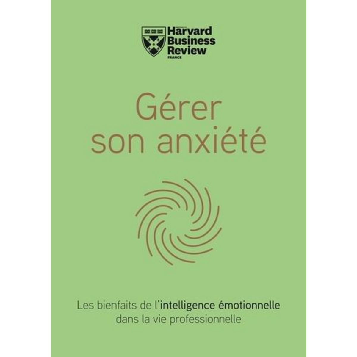 GERER SON ANXIETE. LES BIENFAITS DE L'INTELLIGENCE EMOTIONNELLE DANS LA VIE PROFESSIONNELLE, Lieberman Charlotte