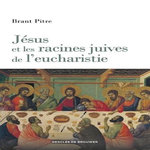 JESUS ET LES RACINES JUIVES DE L'EUCHARISTIE, Pitre Brant