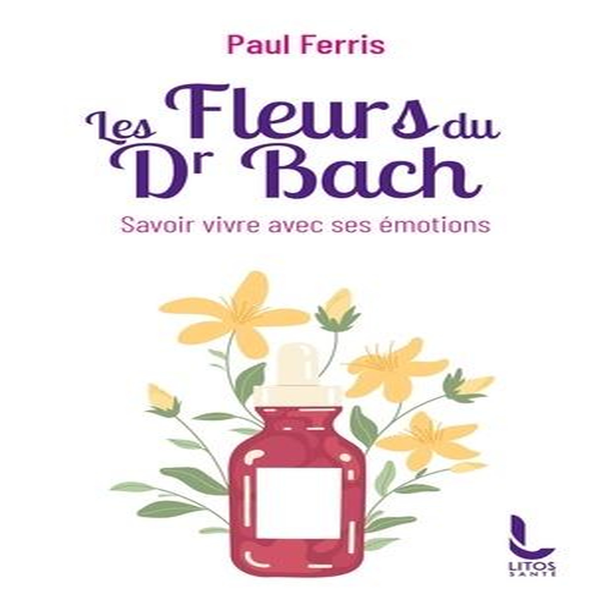 LES FLEURS DU DOCTEUR BACH. SAVOIR VIVRE AVEC SES EMOTIONS, Ferris Paul