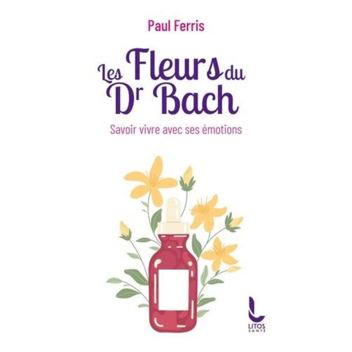 LES FLEURS DU DOCTEUR BACH. SAVOIR VIVRE AVEC SES EMOTIONS, Ferris Paul
