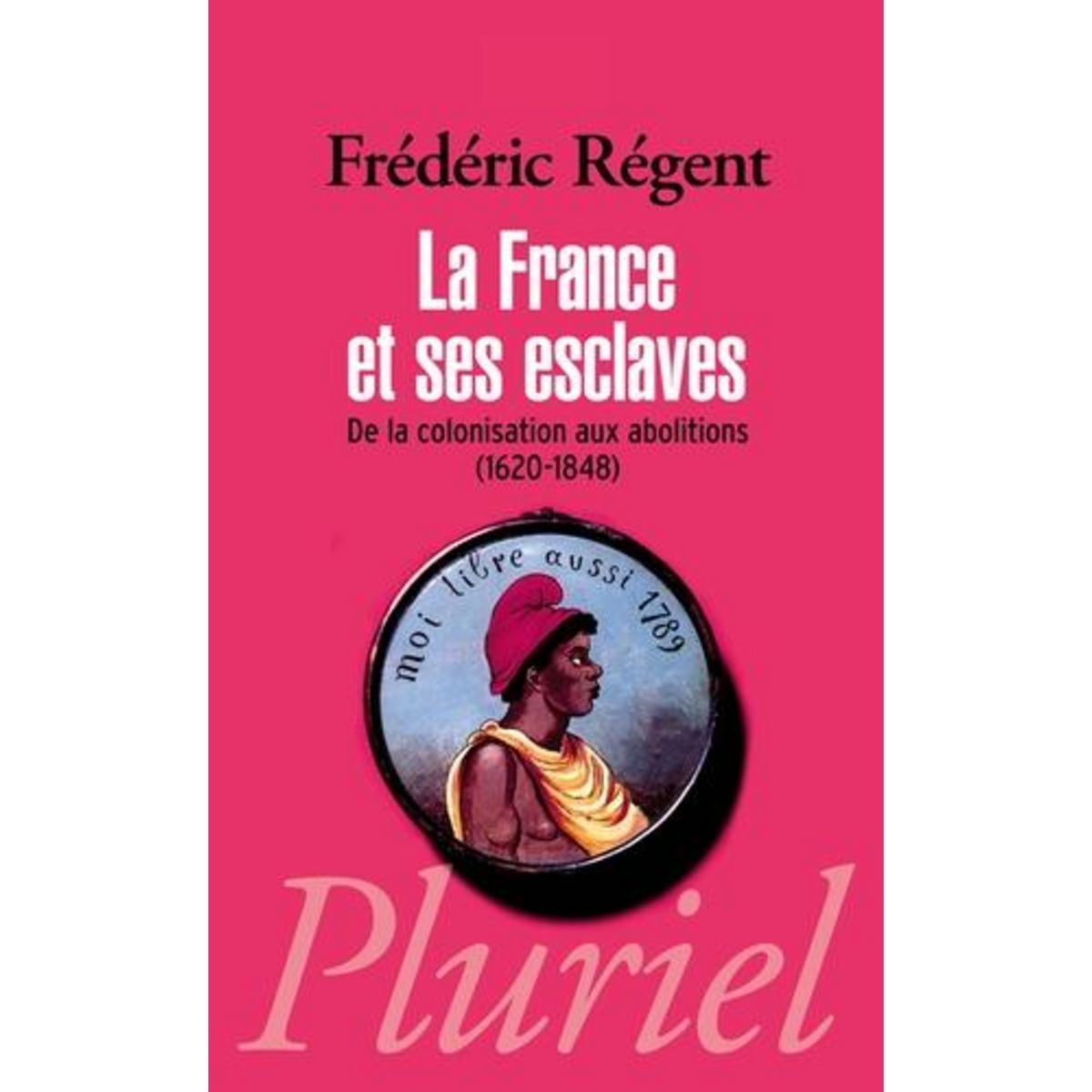 LA FRANCE ET SES ESCLAVES. DE LA COLONISATION AUX ABOLITIONS (1620-1848), Régent Frédéric