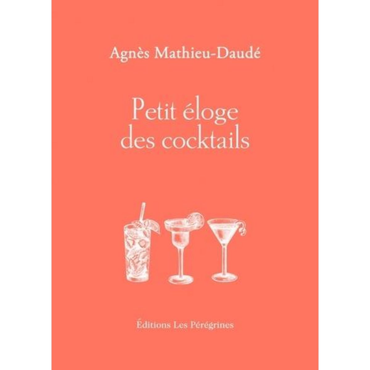 PETIT ELOGE DES COCKTAILS, Mathieu-Daudé Agnès