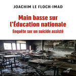 MAIN BASSE SUR L'EDUCATION NATIONALE. ENQUETE SUR UN SUICIDE ASSISTE, Le Floch-Imad Joachim