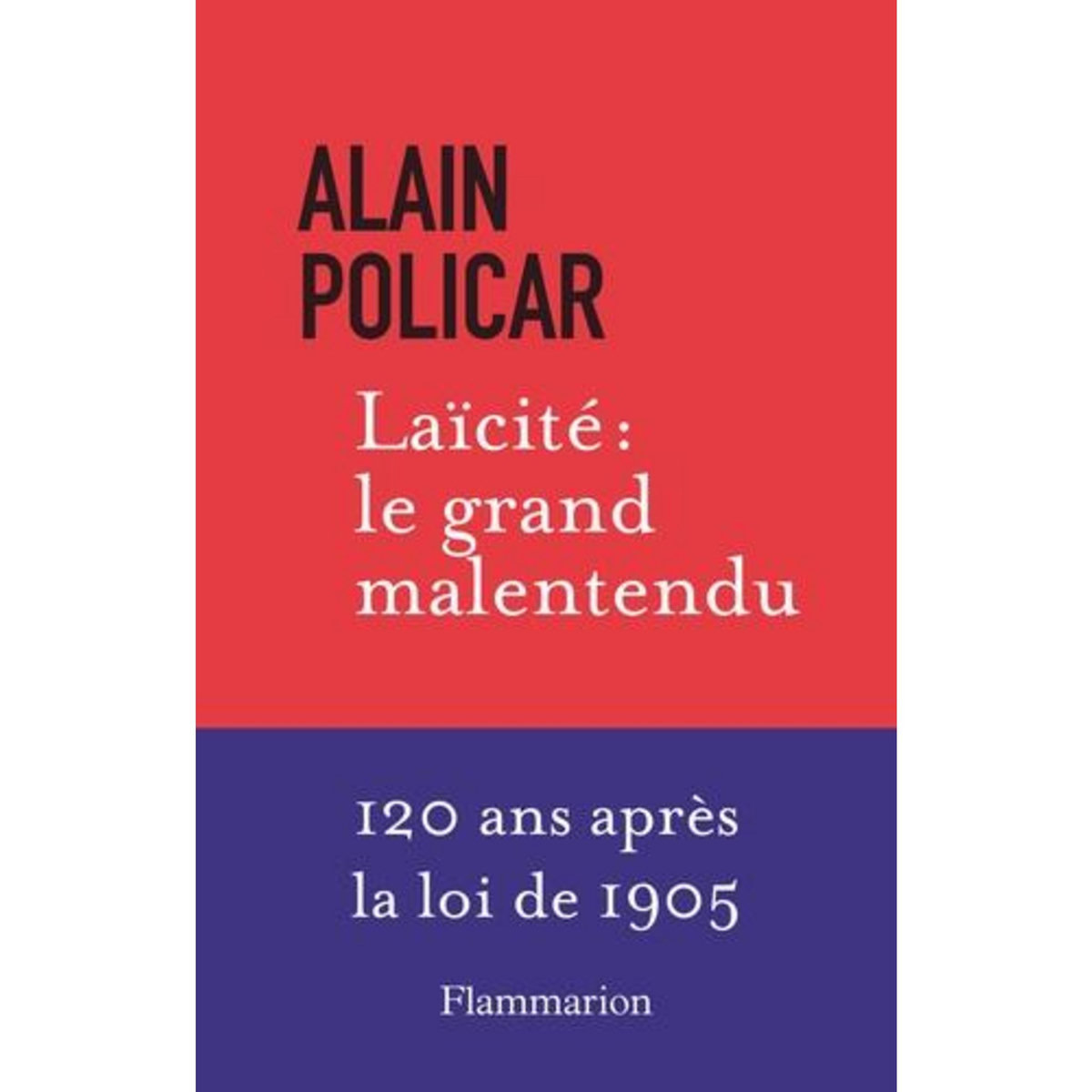 LAICITE : LE GRAND MALENTENDU. 120 ANS APRES LA LOI DE 1905, Policar Alain