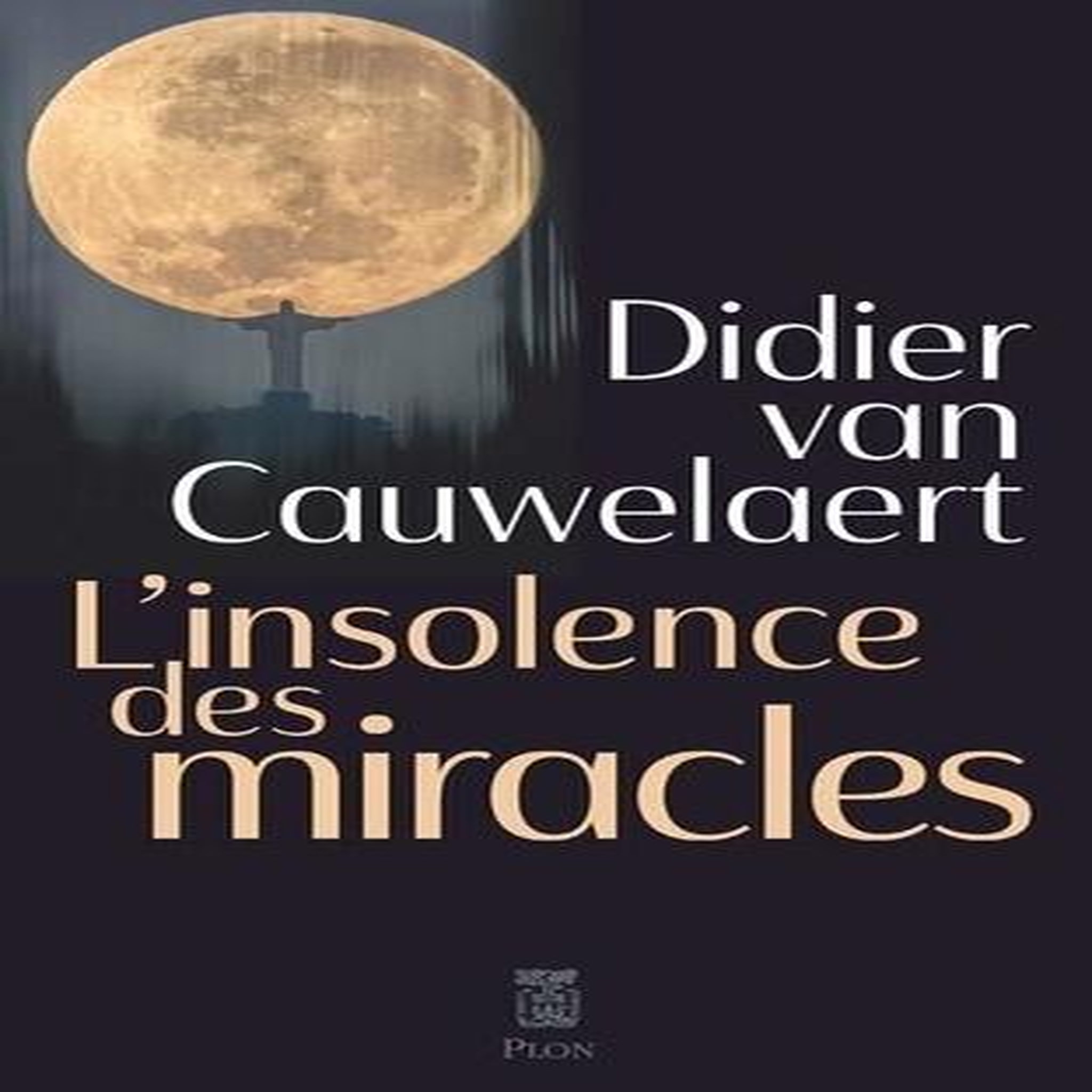 L'INSOLENCE DES MIRACLES, Van Cauwelaert Didier