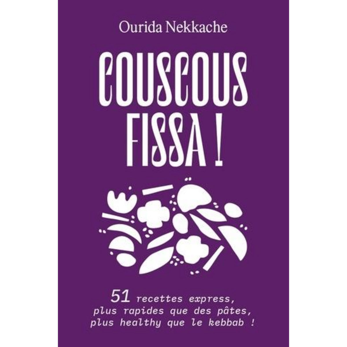 COUSCOUS FISSA ! 51 RECETTES EXPRESS, PLUS RAPIDES QUE DES PATES, PLUS HEALTHY QUE LE KEBBAB !, Nekkache Ourida