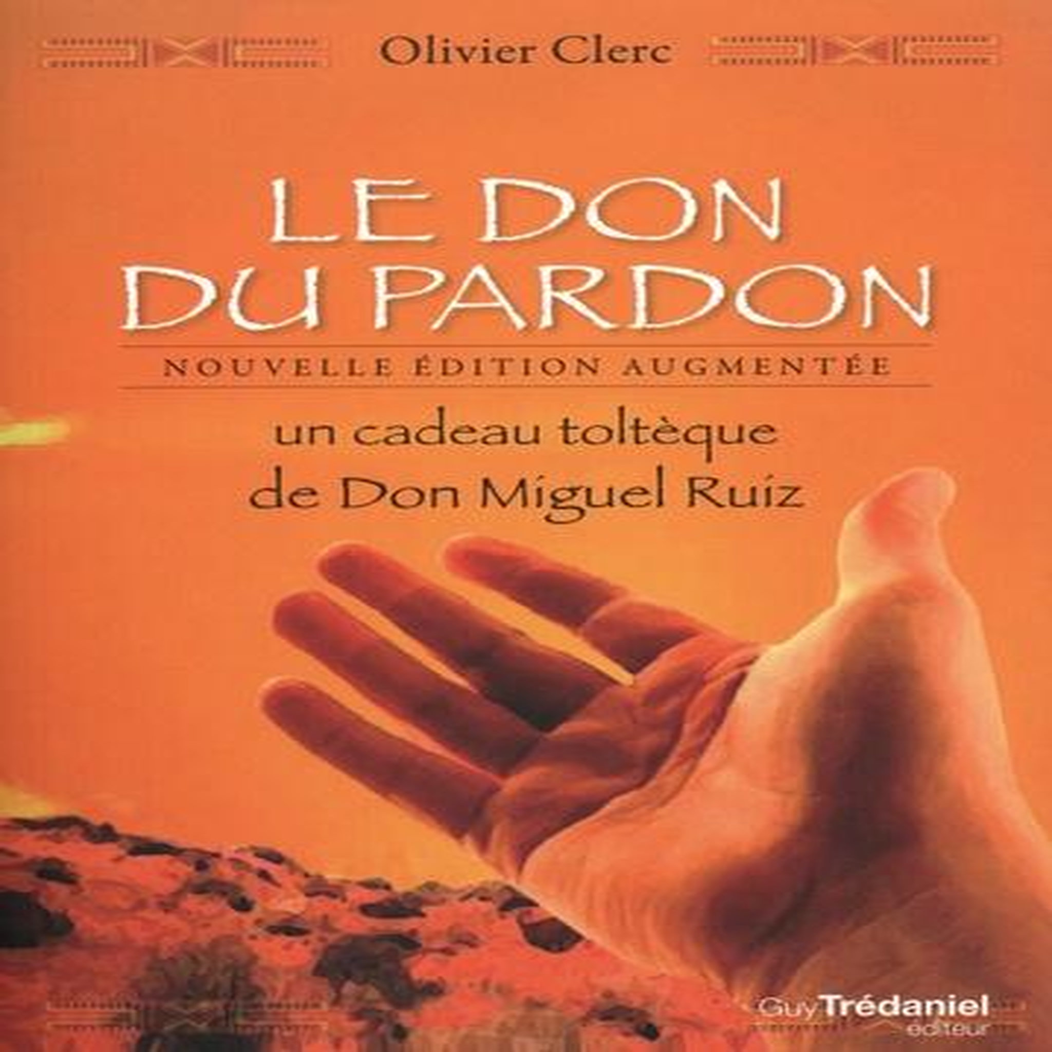 LE DON DU PARDON. UN CADEAU TOLTEQUE DE DON MIGUEL RUIZ, EDITION REVUE ET AUGMENTEE, Clerc Olivier