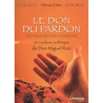 LE DON DU PARDON. UN CADEAU TOLTEQUE DE DON MIGUEL RUIZ, EDITION REVUE ET AUGMENTEE, Clerc Olivier