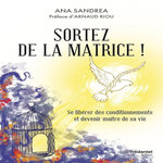 SORTEZ DE LA MATRICE ! SE LIBERER DES CONDITIONNEMENTS ET DEVENIR MAITRE DE SA VIE, Sandrea Ana