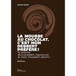 LA MOUSSE AU CHOCOLAT, C'EST MON DESSERT PREFERE ! 45 RECETTES DELICIEUSEMENT REGRESSIVES DE CHEFS TOTALEMENT ADDICTS !, Toinard Philippe
