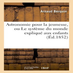 ASTRONOMIE POUR LA JEUNESSE, OU LE SYSTÈME DU MONDE EXPLIQUÉ AUX ENFANTS, Berquin Arnaud