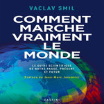 COMMENT MARCHE VRAIMENT LE MONDE. LE GUIDE SCIENTIFIQUE DU PASSE, DU PRESENT ET DU FUTUR, Smil Vaclav