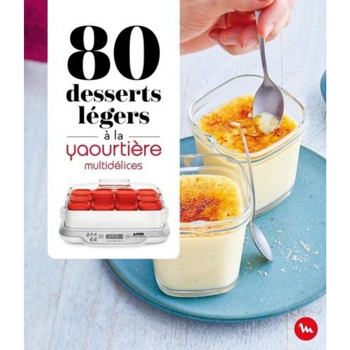 80 DESSERTS LEGERS A LA YAOURTIERE MULTIDELICES, Dessain et Tolra