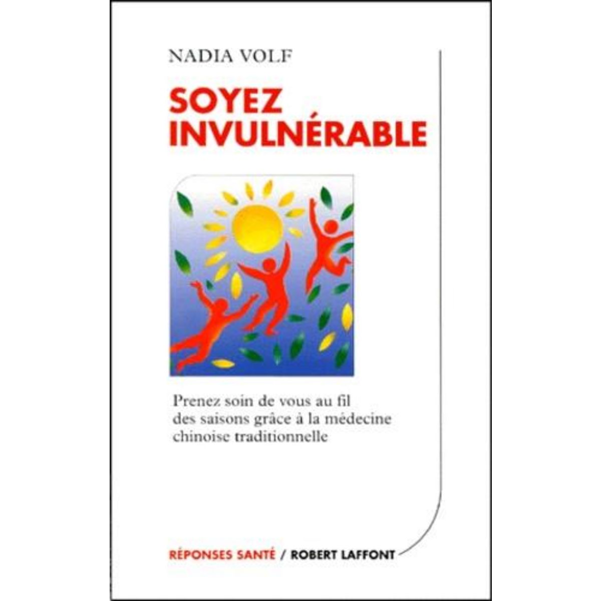 SOYEZ INVULNERABLE. PRENEZ SOIN DE VOUS AU FIL DES SAISONS GRACE A LA MEDECINE CHINOISE TRADITIONNELLE, Volf Nadia