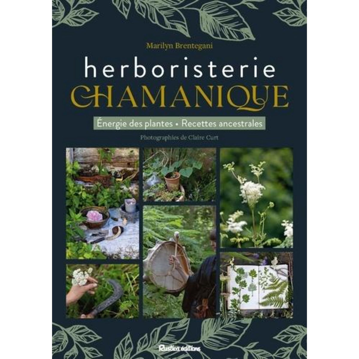 L'HERBORISTERIE CHAMANIQUE. ENERGIE DES PLANTES - RECETTES ANCESTRALES, Brentegani Marilyn