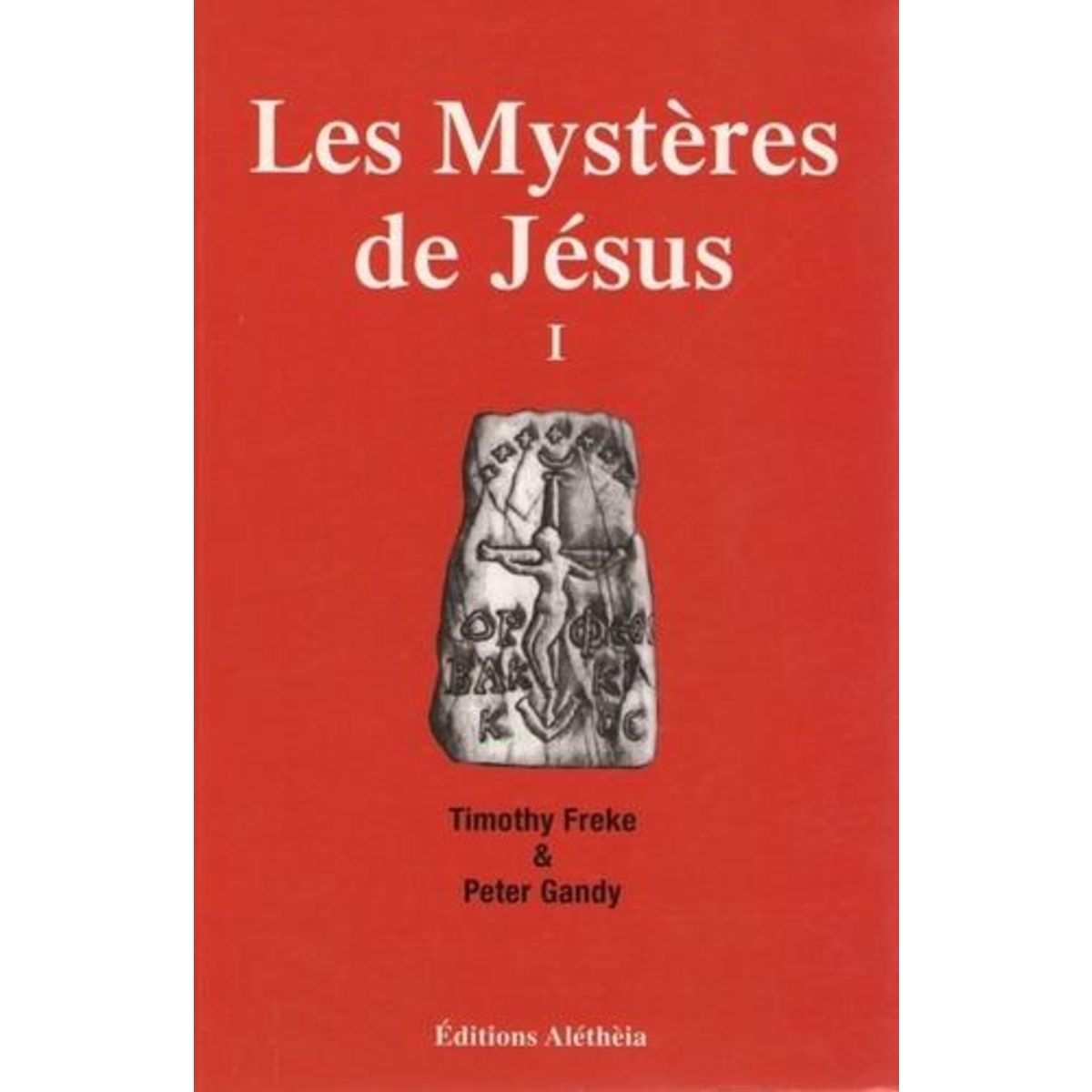 LES MYSTERES DE JESUS. TOME 1, LE CHRISTIANISME ORIGINEL PROVIENDRAIT-IL D'UNE SPIRITUALITE ANTIQUE ET UNIVERSELLE ?, Freke Timothy