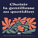 CHOISIR LA GENTILLESSE AU QUOTIDIEN. COMMENT LE POUVOIR DE LA GENTILLESSE PEUT CHANGER LE MONDE, Russell Bernadette