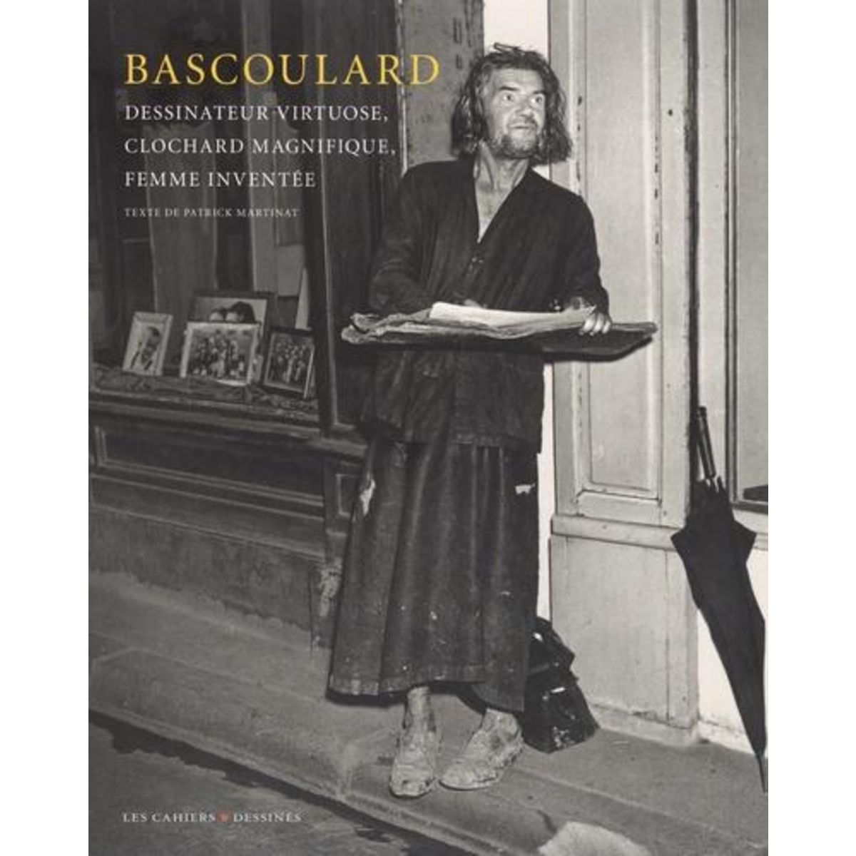 BASCOULARD. DESSINATEUR VIRTUOSE, CLOCHARD MAGNIFIQUE, FEMME INVENTEE, EDITION REVUE ET AUGMENTEE, Martinat Patrick
