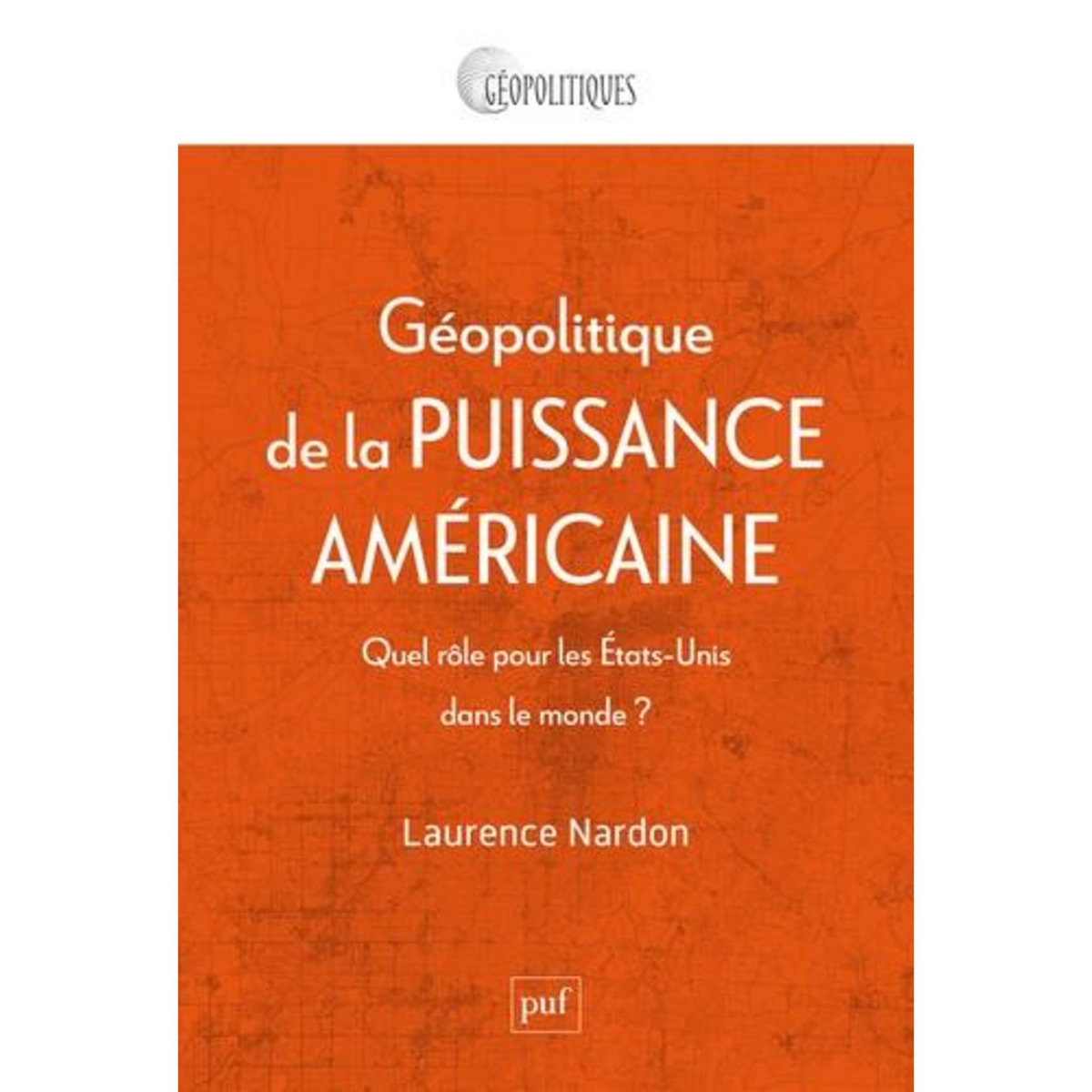 GEOPOLITIQUE DE LA PUISSANCE AMERICAINE. QUEL ROLE POUR LES ETATS-UNIS DANS LE MONDE ?, Nardon Laurence